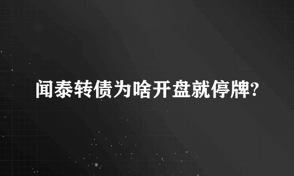 闻泰转债为啥开盘就停牌?