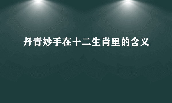 丹青妙手在十二生肖里的含义