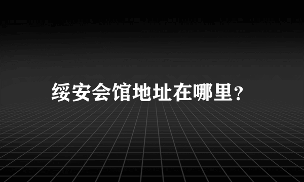 绥安会馆地址在哪里？