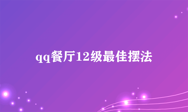 qq餐厅12级最佳摆法