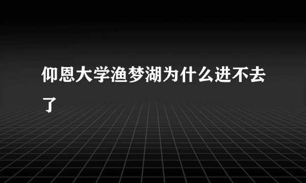 仰恩大学渔梦湖为什么进不去了