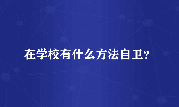 在学校有什么方法自卫？
