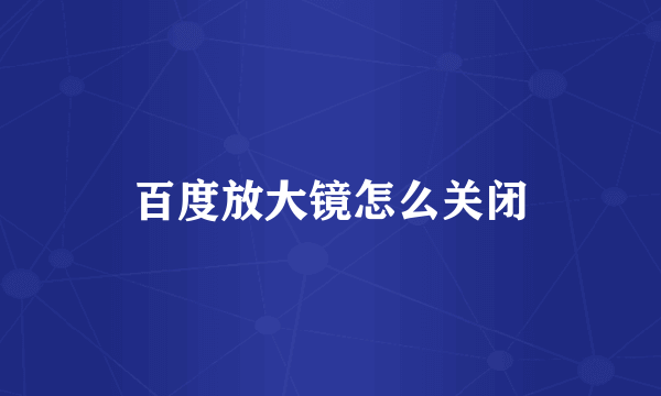 百度放大镜怎么关闭