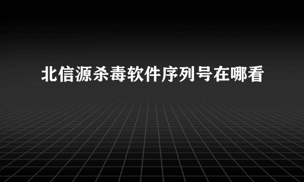 北信源杀毒软件序列号在哪看