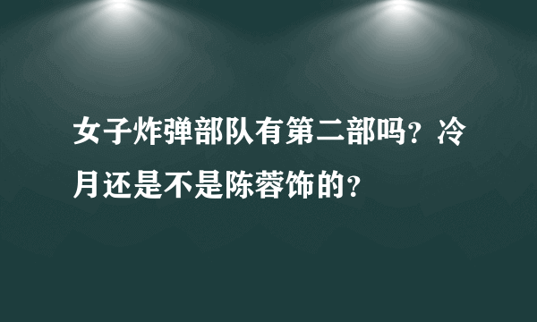 女子炸弹部队有第二部吗？冷月还是不是陈蓉饰的？