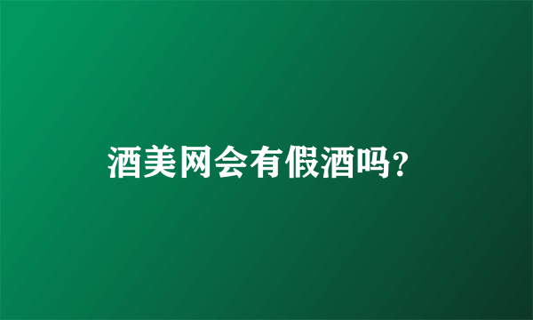 酒美网会有假酒吗？