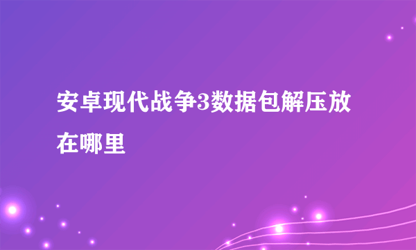 安卓现代战争3数据包解压放在哪里