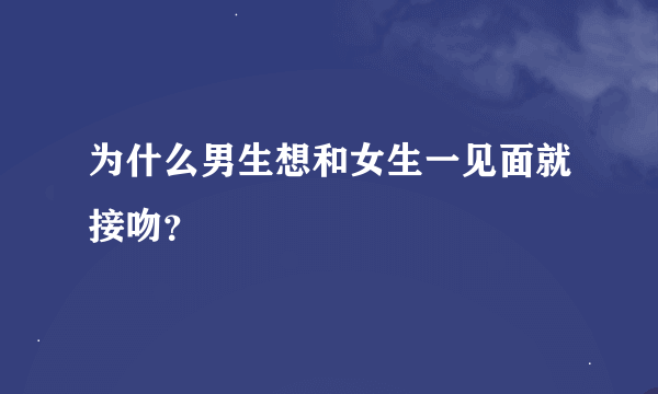 为什么男生想和女生一见面就接吻？