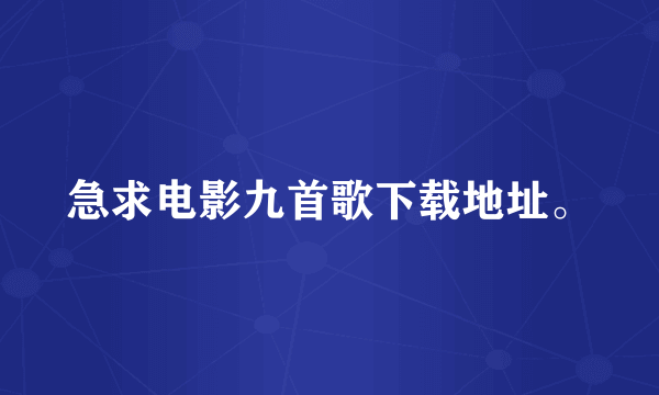 急求电影九首歌下载地址。