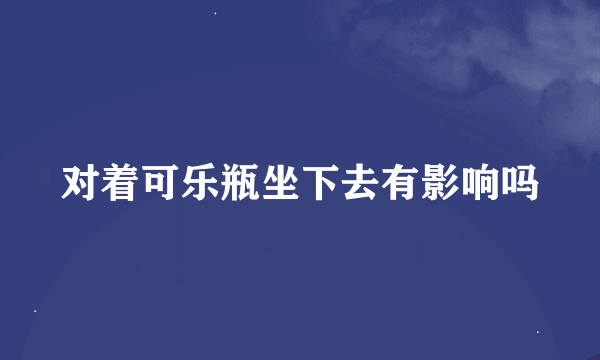 对着可乐瓶坐下去有影响吗