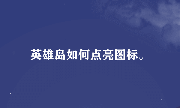英雄岛如何点亮图标。