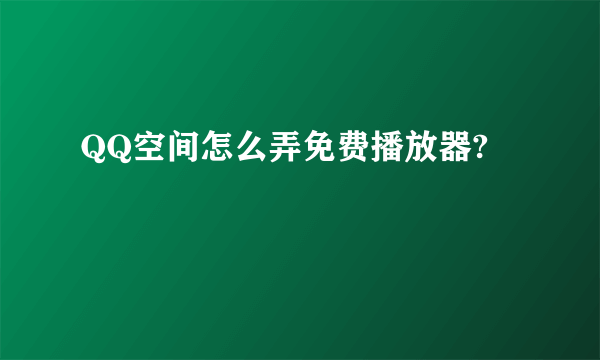 QQ空间怎么弄免费播放器?