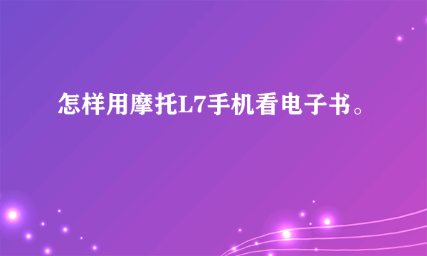 怎样用摩托L7手机看电子书。