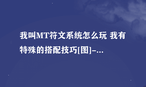 我叫MT符文系统怎么玩 我有特殊的搭配技巧[图]-手游攻略-游戏鸟手游网