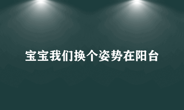 宝宝我们换个姿势在阳台
