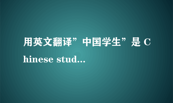 用英文翻译”中国学生”是 Chinese students 还是 China's students? 谢谢1