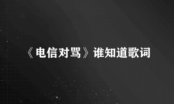 《电信对骂》谁知道歌词
