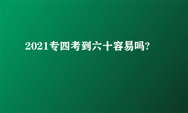 2021专四考到六十容易吗?
