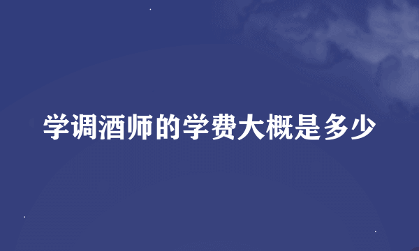 学调酒师的学费大概是多少