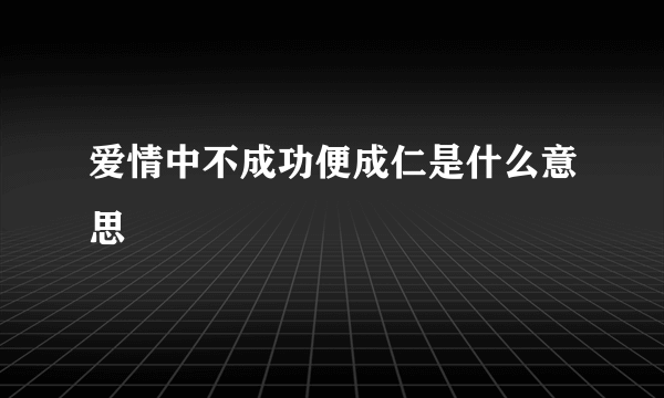 爱情中不成功便成仁是什么意思