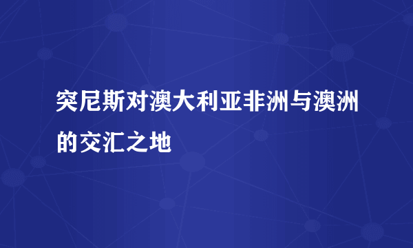 突尼斯对澳大利亚非洲与澳洲的交汇之地