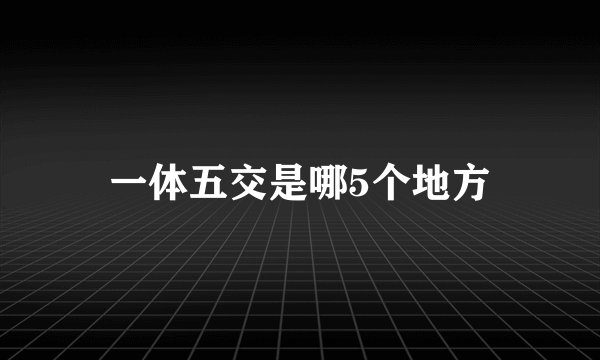 一体五交是哪5个地方