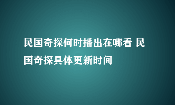 民国奇探何时播出在哪看 民国奇探具体更新时间