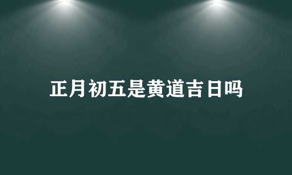 正月初五是黄道吉日吗