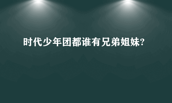 时代少年团都谁有兄弟姐妹?