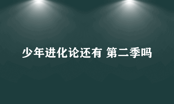 少年进化论还有 第二季吗