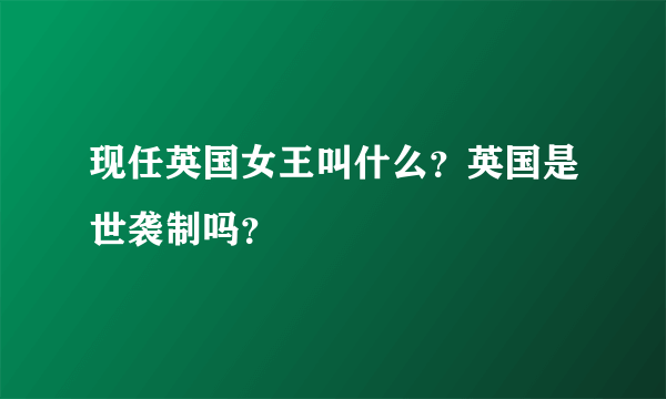 现任英国女王叫什么？英国是世袭制吗？
