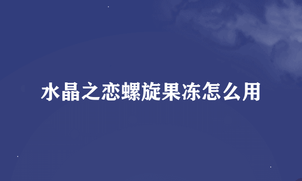 水晶之恋螺旋果冻怎么用