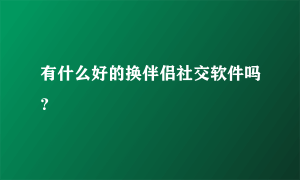 有什么好的换伴侣社交软件吗？