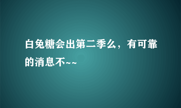 白兔糖会出第二季么，有可靠的消息不~~