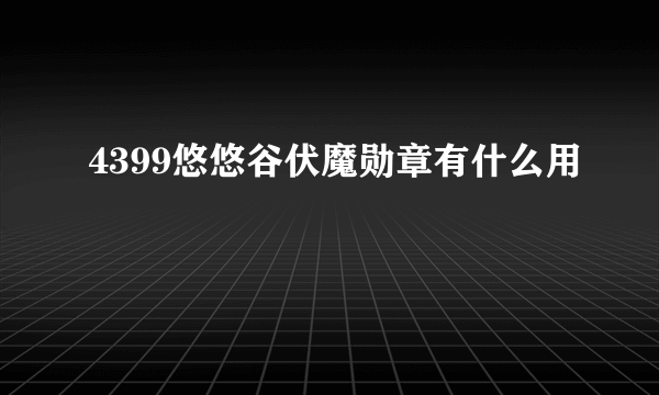 4399悠悠谷伏魔勋章有什么用