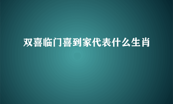 双喜临门喜到家代表什么生肖