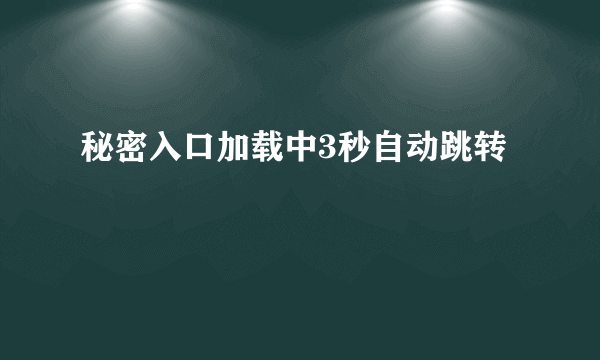 秘密入口加载中3秒自动跳转