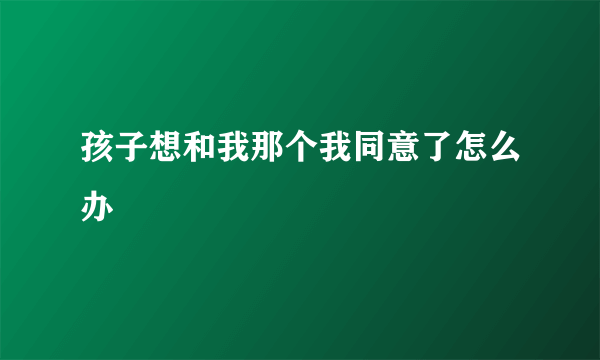 孩子想和我那个我同意了怎么办