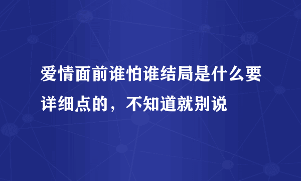 爱情面前谁怕谁结局是什么要详细点的，不知道就别说