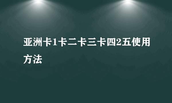 亚洲卡1卡二卡三卡四2五使用方法