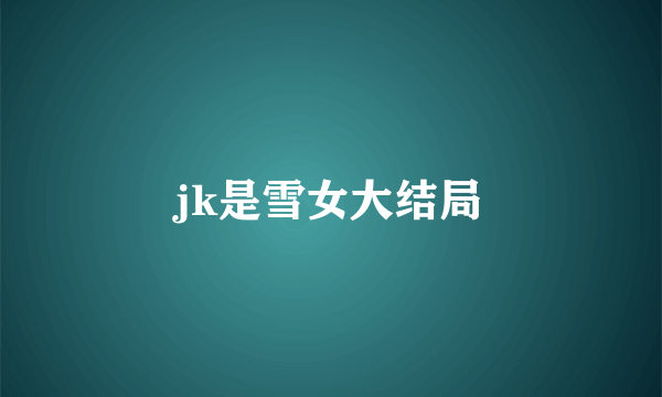 jk是雪女大结局