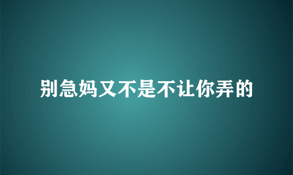 别急妈又不是不让你弄的
