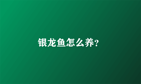 银龙鱼怎么养？