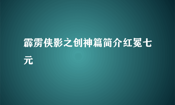 霹雳侠影之创神篇简介红冕七元