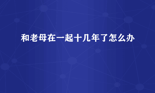 和老母在一起十几年了怎么办