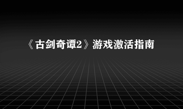 《古剑奇谭2》游戏激活指南