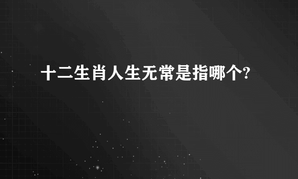 十二生肖人生无常是指哪个?