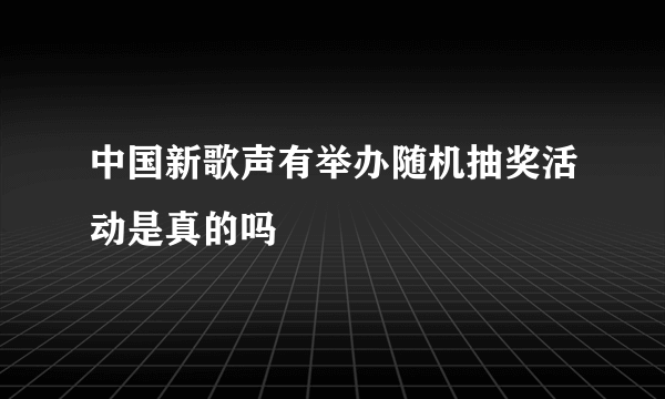 中国新歌声有举办随机抽奖活动是真的吗