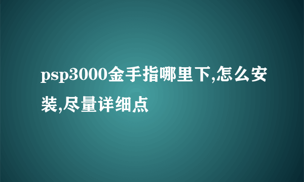 psp3000金手指哪里下,怎么安装,尽量详细点