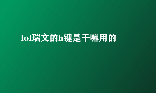 lol瑞文的h键是干嘛用的